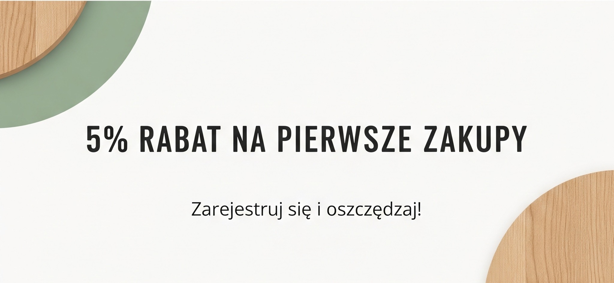 5% RABATU NA PIERWSZE ZAKUPY PRZY PIERWSZEJ REJESTRACJI W NASZYM SKLEPIE